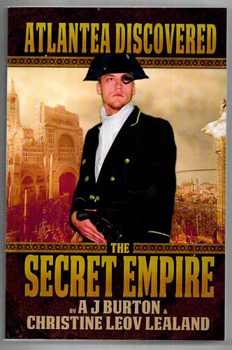 The Secret Empire: a Steampunk Adventure Romance - Book One of the Atlantea Discovered Series by A. J. Burton and Christine Leov Lealand
