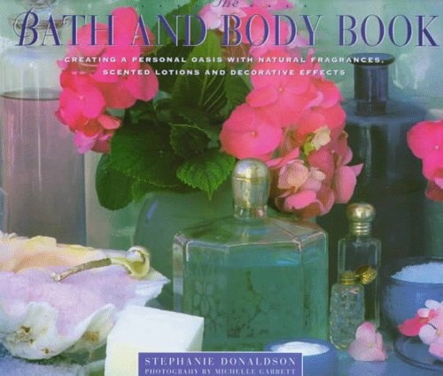 The Bath And Body Book: Creating a Private Oasis with Natural Fragrances, Scented Lotions And Decorative Effects by Stephanie Donaldson