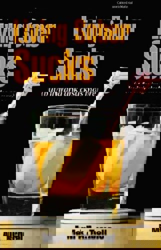 Living Sober Sucks! (But Living Drunk Sucks More) by Mark Tuschel