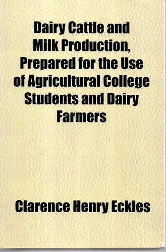 Dairy Cattle And Milk Production, Prepared for the Use of Agricultural College Students And Dairy Farmers by Clarence Henry Eckles