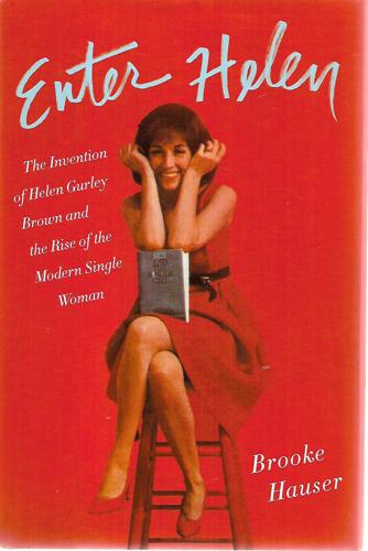 Enter Helen: the Invention of Helen Gurley Brown And the Rise of the Modern Single Woman by Brooke Hauser