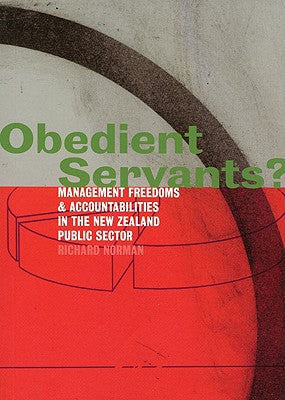 Obedient Servants? :management Freedoms And Accountabilities in the New Zealand Public Sector by Richard Norman