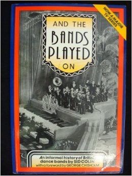 And the Bands Played on: An Informal History of British Dance Bands by Sid Colin