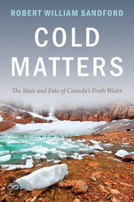 Cold Matters: The State and Fate of Canada's Fresh Water by Robert William Sandford