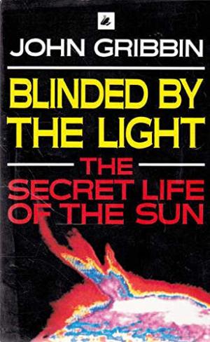 Blinded By the Light: the Secret Life of the Sun by John Gribbin