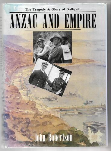 Anzac And Empire: the Tragedy & Glory of Gallipoli by John Robertson