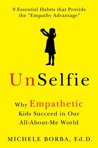 Unselfie: Why Empathetic Kids Succeed in Our All-About-Me World by Michele Borba
