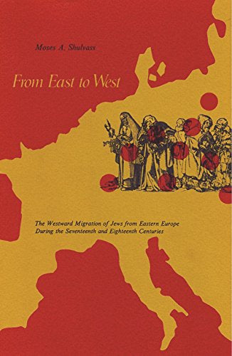 From East to West: The Westward Migration of Jews from Eastern Europe during the Seventeenth and Eighteenth Centuries by Moses A. Shulvass