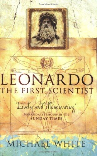 Leonardo Da Vinci: the First Scientist by Michael White