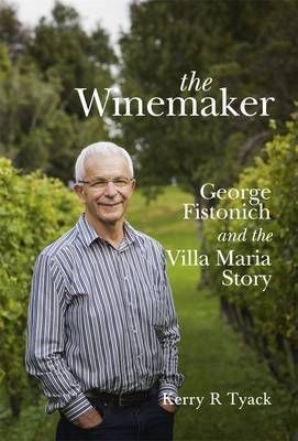 The Wine Maker. George Fistonich And the Villa Maria Story by Kerry R. Tyack