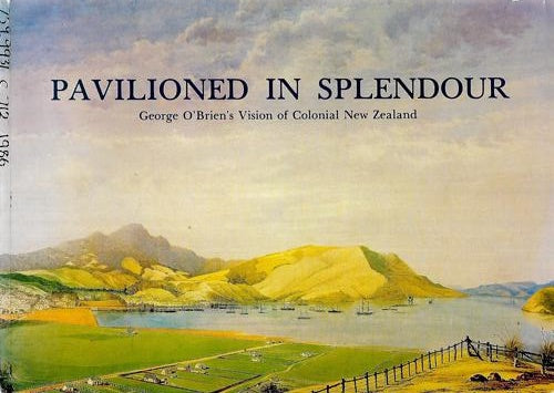 Pavilioned in Splendour: George O'Brien's Vision of Colonial New Zealand by Roger Collins