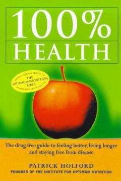100 Per Cent Health: Drug-free Guide to Feeling Better, Living Longer and Staying Free from Disease by Patrick Holford