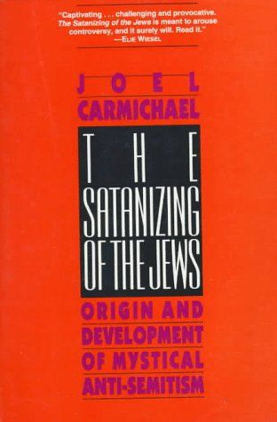 The Satanizing Of The Jews: Origin And Development Of Mystical Anti-Semitism by Joel Carmichael