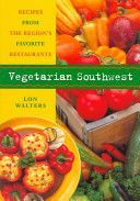 Vegetarian Southwest: Recipes From the Region's Favorite Restaurants by Lon Walters
