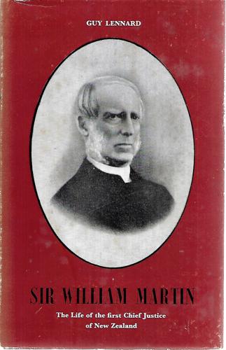 Sir William Martin The Life Of The First Chief Justice Of New Zealand by Guy Lennard