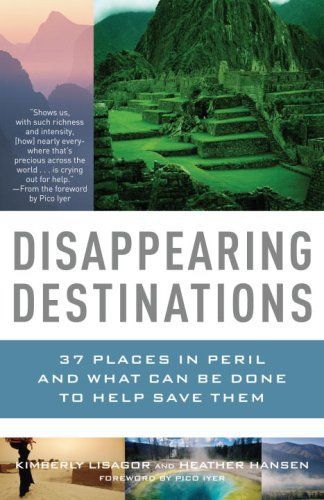 Disappearing Destinations: 37 Places in Peril And What Can Be Done To Help Save Them by Kimberly Lisagor