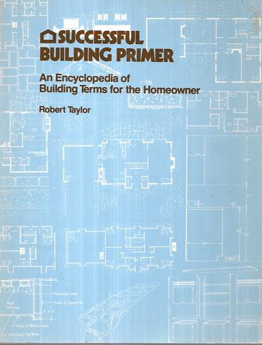 Successful Building Primer - An Encyclopdia of Building Terms for the Homeowner by Robert L. Taylor