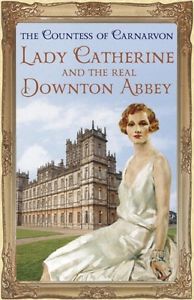 Lady Catherine And the Real Downton Abbey by Teh Countess of Carnarvon