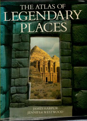 The Atlas of Legendary Places by James Harpur and Jennifer Westwood