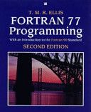 FORTRAN 77 Programming: with an Introduction to the FORTRAN 90 Standard (International Computer Science Series) by T. M. R. Ellis