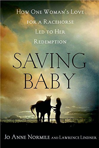 Saving Baby: How One Woman's Love for a Racehorse Led To Her Redemption by Lawrence Lindner and Jo Anne Normile