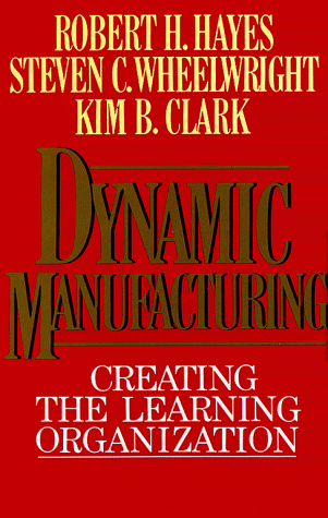 Dynamic Manufacturing: Creating the Learning Organization by Robert H. Hayes