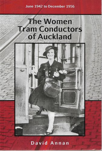 The Women Tram Conductors of Auckland: June 1942 To December 1956 by David Annan