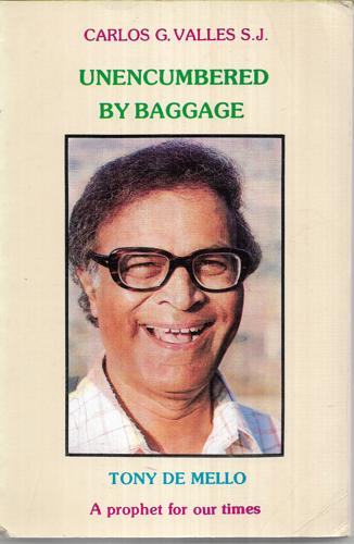 Unencumbered By Baggage: Tony De Mello - a Prophet for Our Times by Carlos G. Valles