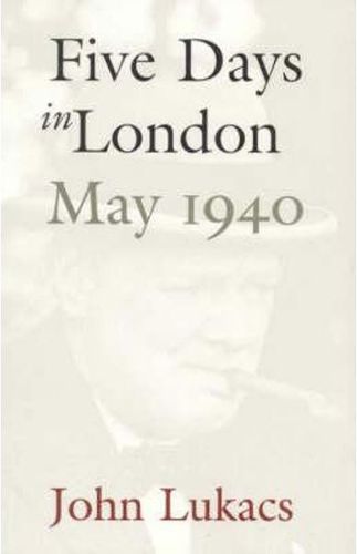 Five Days in London, May 1940 by John Lukacs