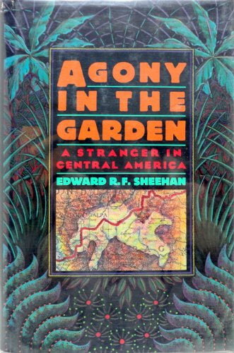 Agony in the Garden: a Stranger in Central America by Edward R.F. Sheehan