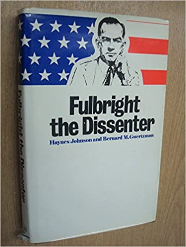 Fulbright: the Dissenter by Bernard M. Gwertzman and Haynes Johnson