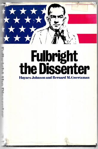 Fulbright: the Dissenter by Bernard M. Gwertzman and Haynes Johnson