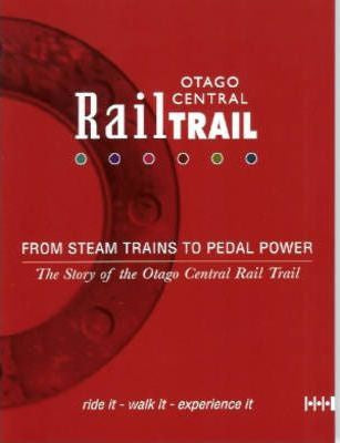 Otago Central Rail Trail - From Steam Trains To Pedal Power - the Story of the Otago Central Rail Trail by Owen Graham