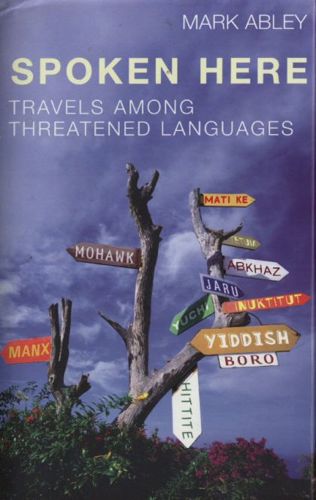 Spoken Here: Travels Among Threatened Languages by Mark Abley