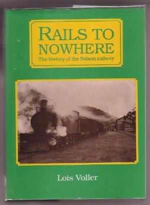 Rails To Nowhere: the History of the Nelson Railway by Lois Voller