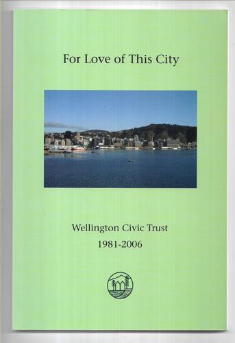For Love of This City: Wellington Civic Trust 1981-2006 by Anke Atkins and Wellington Civic Trust