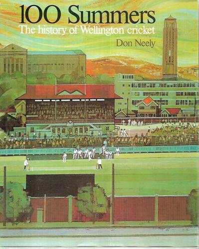 100 Summers the History of Wellington Cricket by Don Neely