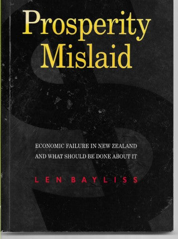 Prosperity Mislaid: Economic Failure in New Zealand And What Should Be Done About It by Len Bayliss