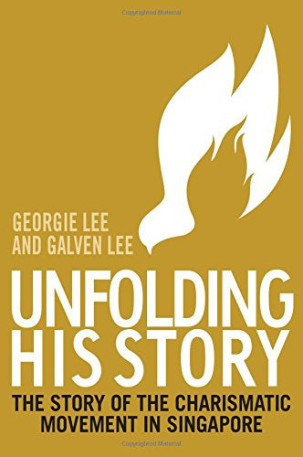 Unfolding His Story: the story of the Charismatic Movement in Singapore by Galvin Lee and Georgie Lee