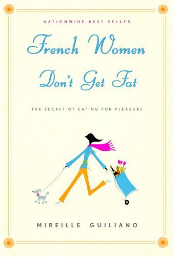 French Women Dont Get Fat - The Secret of Eating for Pleasure by Mireille Guiliano