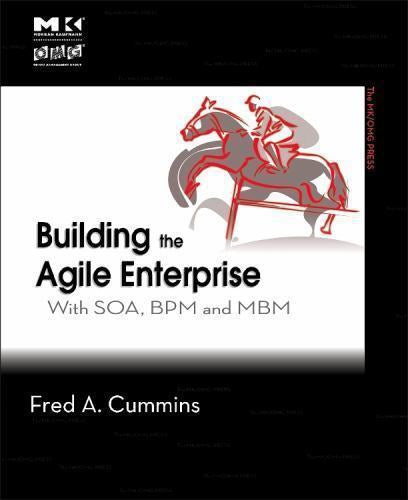 Building The Agile Enterprise: With SOA, BPM And MBM by Fred A. Cummins