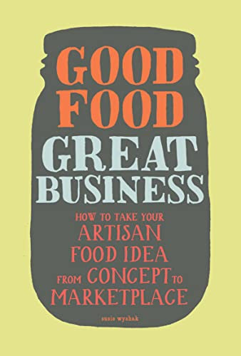 Good Food, Great Business: how to take your artisan food idea from concept to marketplace by Susie Wyshak