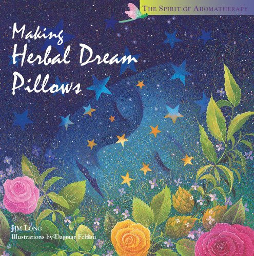 Making Herbal Dream Pillows : Secret Blends for Pleasant Dreams (the Spirit of Aromatherapy) by Dagmar Fehlau and Jim Long
