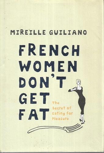 French Women Dont Get Fat - The Secret of Eating for Pleasure by Mireille Guiliano