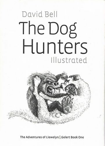 The Dog Hunters - Illustrated - The Adventures of Llewelyn & Gelert Book One by David Bell