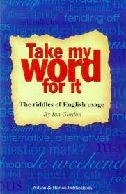 Take My Word For It - The Riddles Of English Usage by Ian Gordon