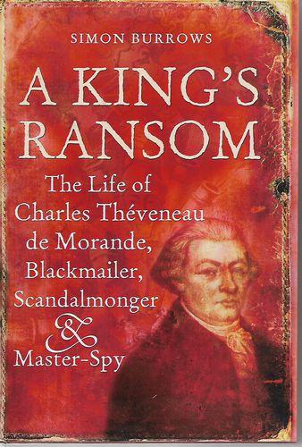 A King's Ransom - the Life of Charles Théveneau De Morande, Blackmailer, Scandalmonger & Master-Spy by Simon Burrows