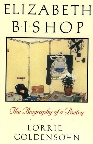 Elizabeth Bishop - the Biography of a Poetry by Lorrie Goldensohn