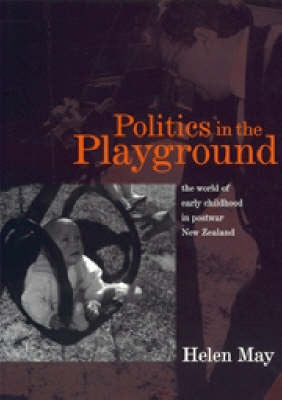 Politics in the Playground: The World of Early Childhood in Postwar New Zealand by Helen May