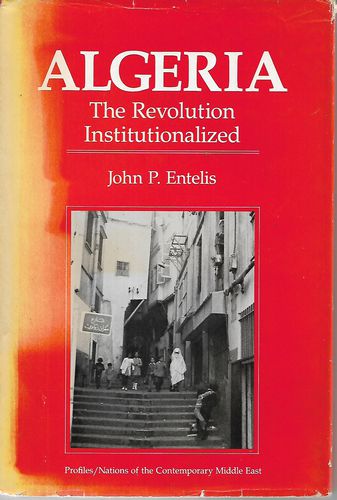 Algeria - the Revolution Institutionalized by John P. Entelis